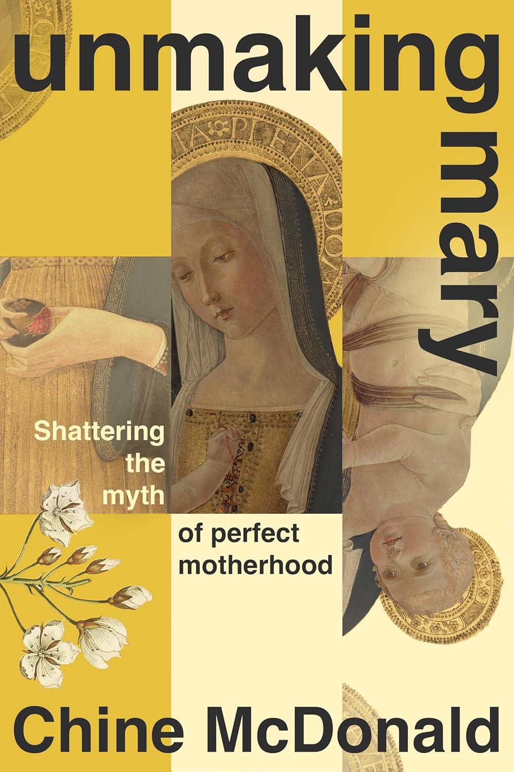 Book cover of 'Unmaking Mary' by Chine McDonald with a split image of a woman and a floral design on a yellow background.