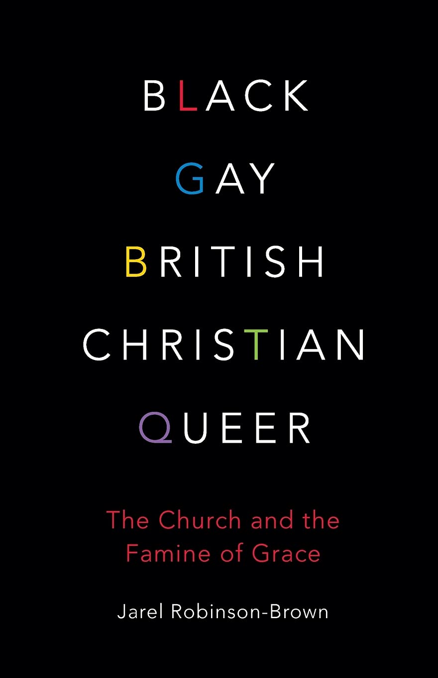 This image features the cover of a book titled "Black, Gay, British, Christian, Queer: The Church and the Famine of Grace" by Jarel Robinson-Brown. The cover design is simple yet striking, with a dark background and bold text in various colors representing different aspects of the author's identity and the book's themes.